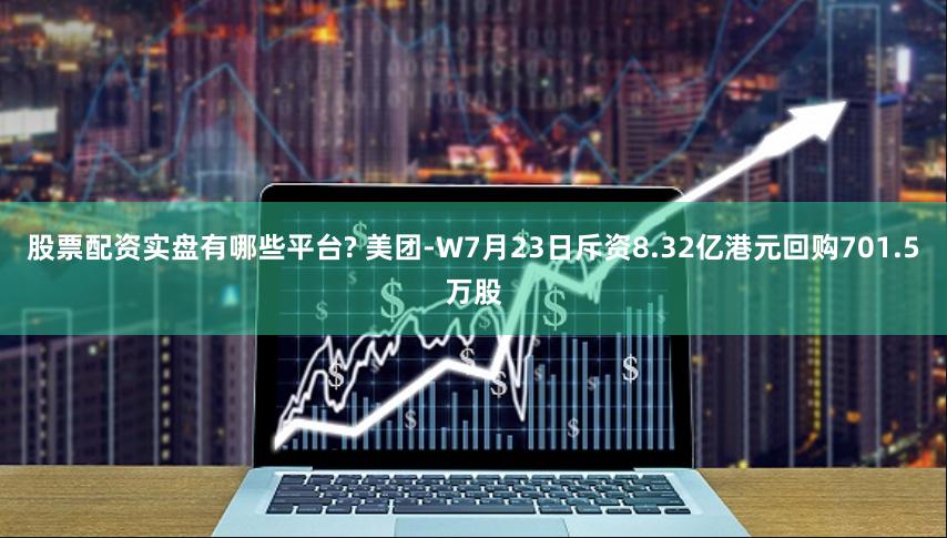 股票配资实盘有哪些平台? 美团-W7月23日斥资8.32亿港元回购701.5万股