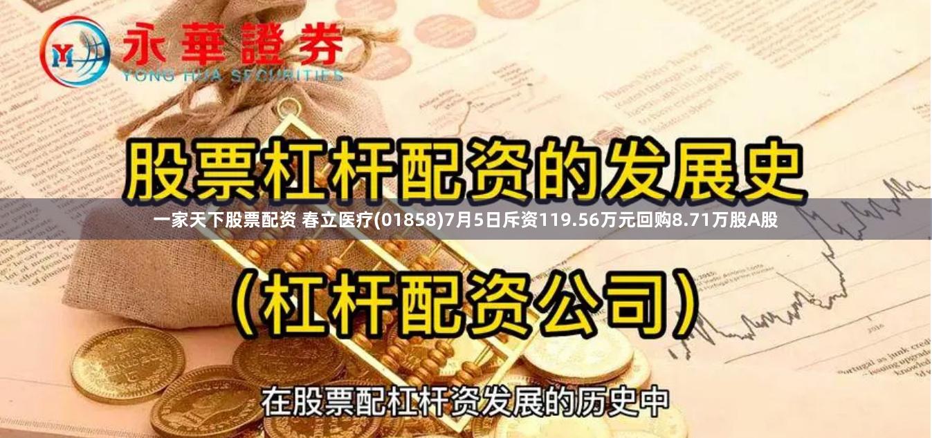 一家天下股票配资 春立医疗(01858)7月5日斥资119.56万元回购8.71万股A股