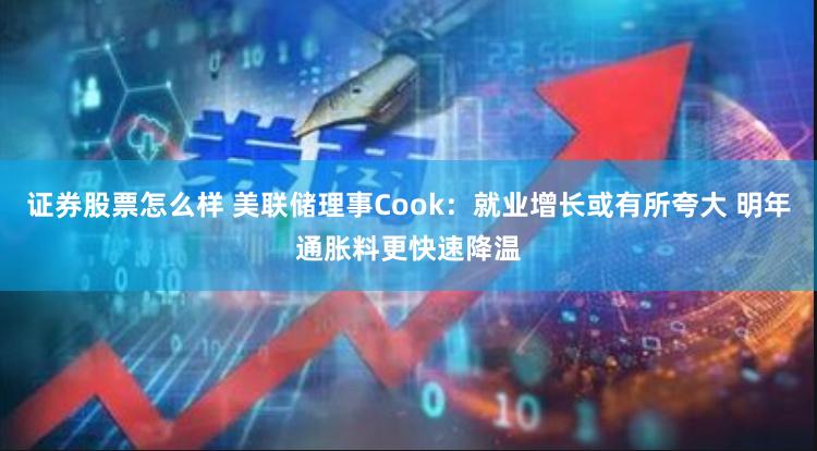 证券股票怎么样 美联储理事Cook：就业增长或有所夸大 明年通胀料更快速降温