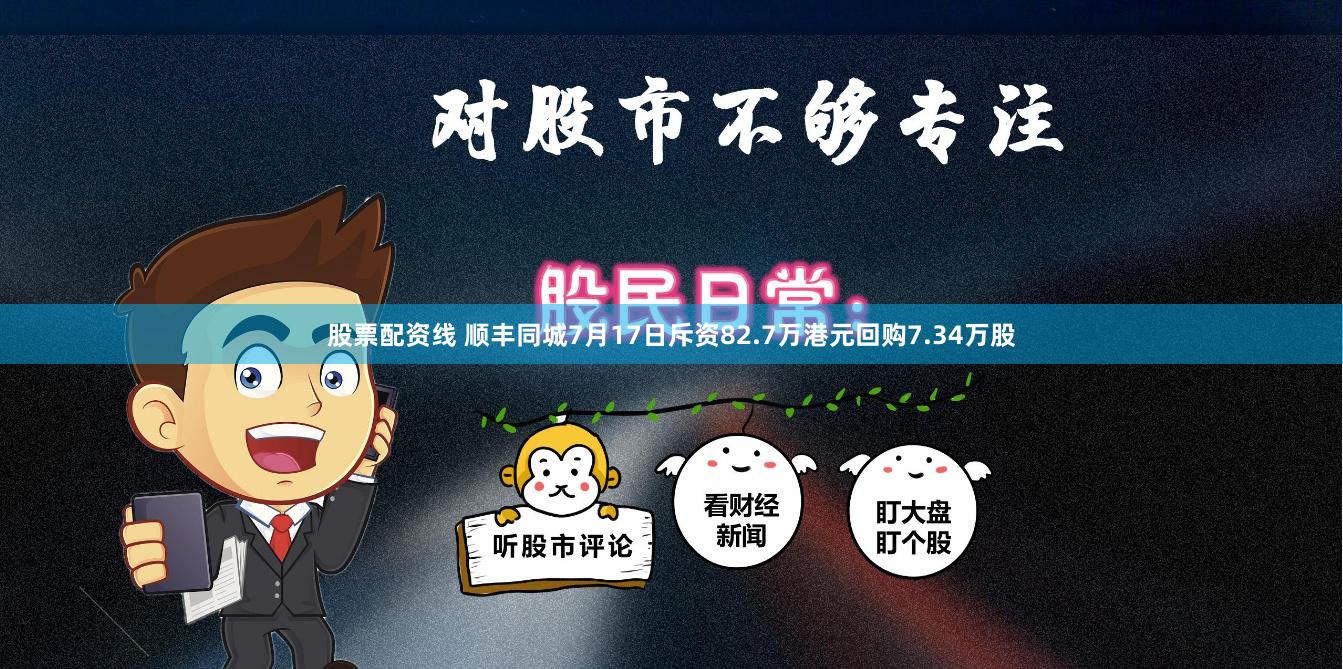 股票配资线 顺丰同城7月17日斥资82.7万港元回购7.34万股