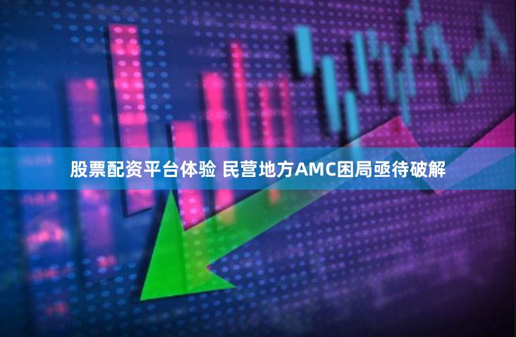 股票配资平台体验 民营地方AMC困局亟待破解