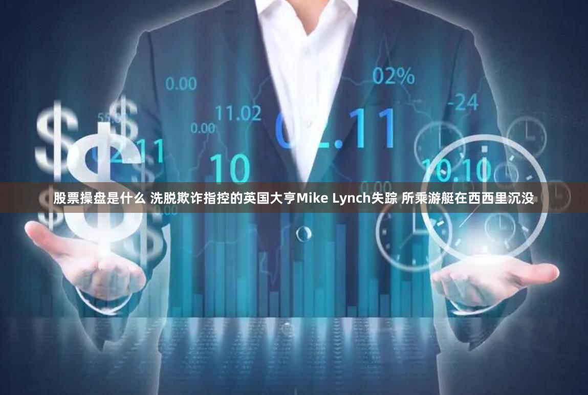 股票操盘是什么 洗脱欺诈指控的英国大亨Mike Lynch失踪 所乘游艇在西西里沉没