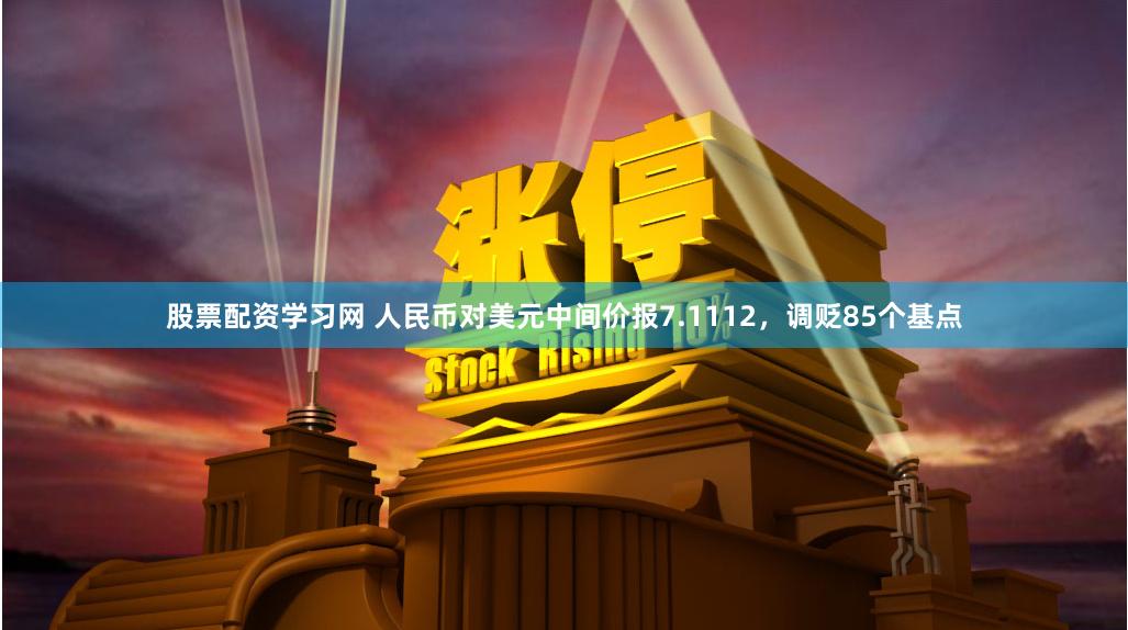 股票配资学习网 人民币对美元中间价报7.1112，调贬85个基点