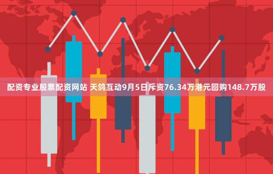 配资专业股票配资网站 天鸽互动9月5日斥资76.34万港元回购148.7万股