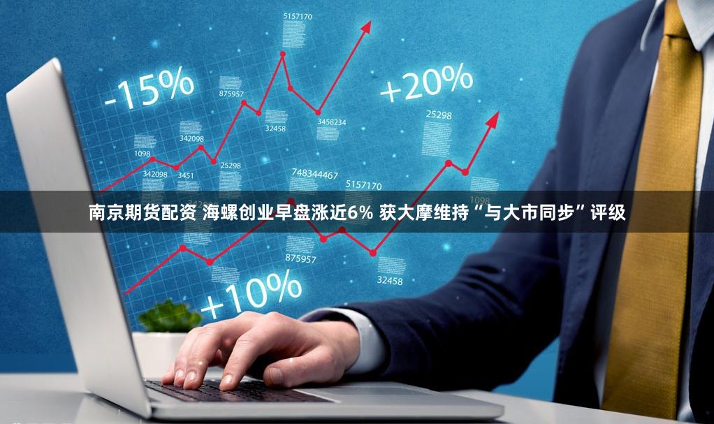 南京期货配资 海螺创业早盘涨近6% 获大摩维持“与大市同步”评级