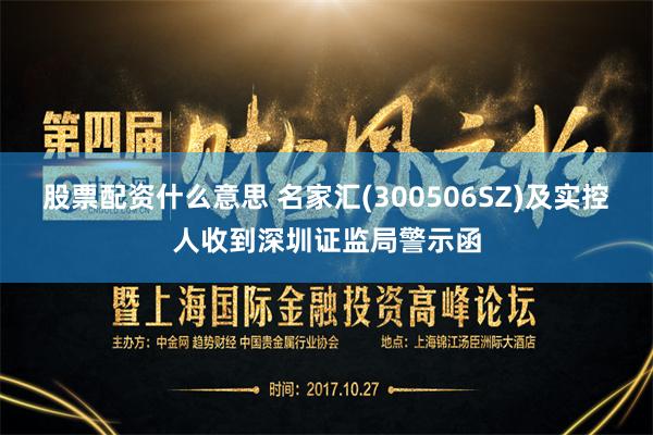 股票配资什么意思 名家汇(300506SZ)及实控人收到深圳证监局警示函