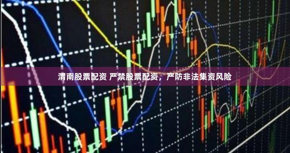 渭南股票配资 严禁股票配资，严防非法集资风险