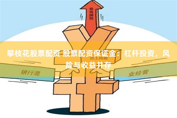 攀枝花股票配资 股票配资保证金：杠杆投资，风险与收益并存