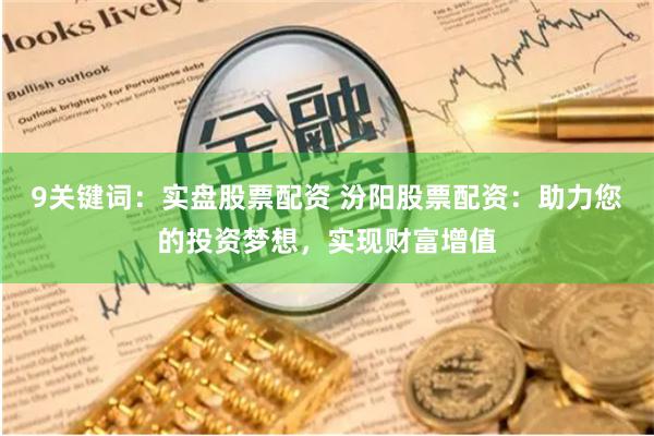 9关键词：实盘股票配资 汾阳股票配资：助力您的投资梦想，实现财富增值