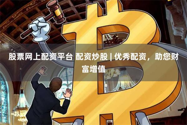 股票网上配资平台 配资炒股 | 优秀配资，助您财富增值