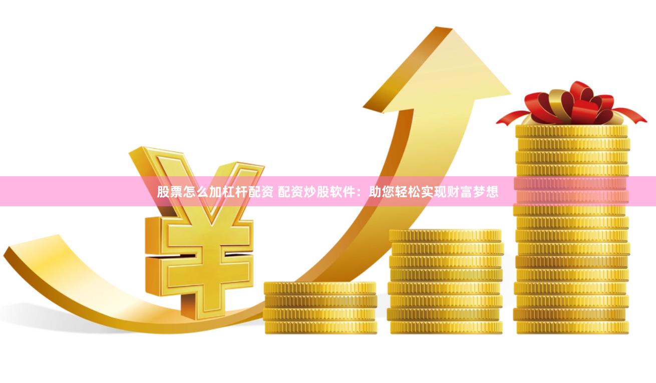 股票怎么加杠杆配资 配资炒股软件：助您轻松实现财富梦想