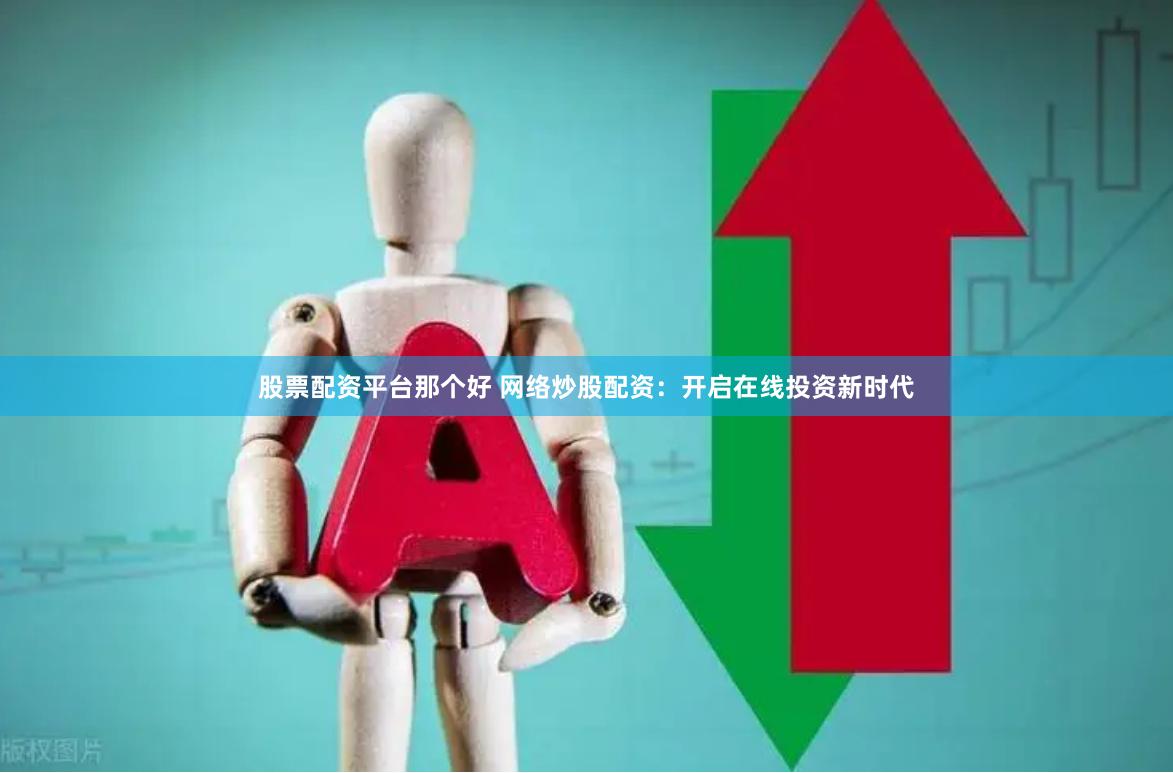 股票配资平台那个好 网络炒股配资：开启在线投资新时代