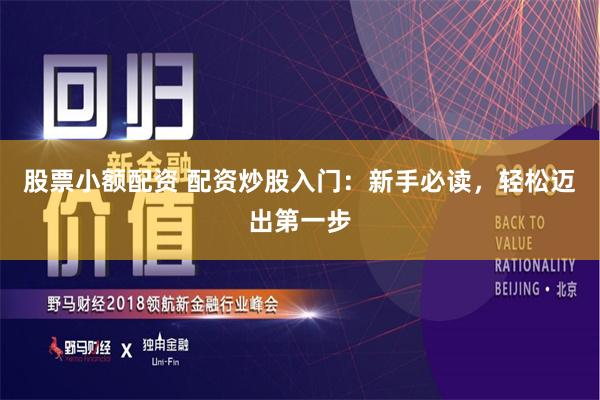 股票小额配资 配资炒股入门：新手必读，轻松迈出第一步