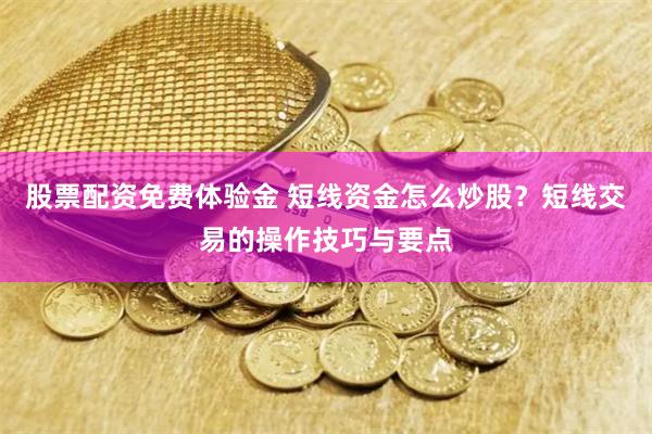 股票配资免费体验金 短线资金怎么炒股？短线交易的操作技巧与要点