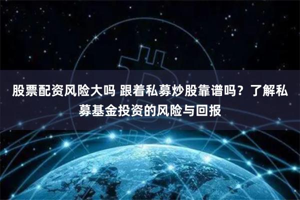 股票配资风险大吗 跟着私募炒股靠谱吗？了解私募基金投资的风险与回报