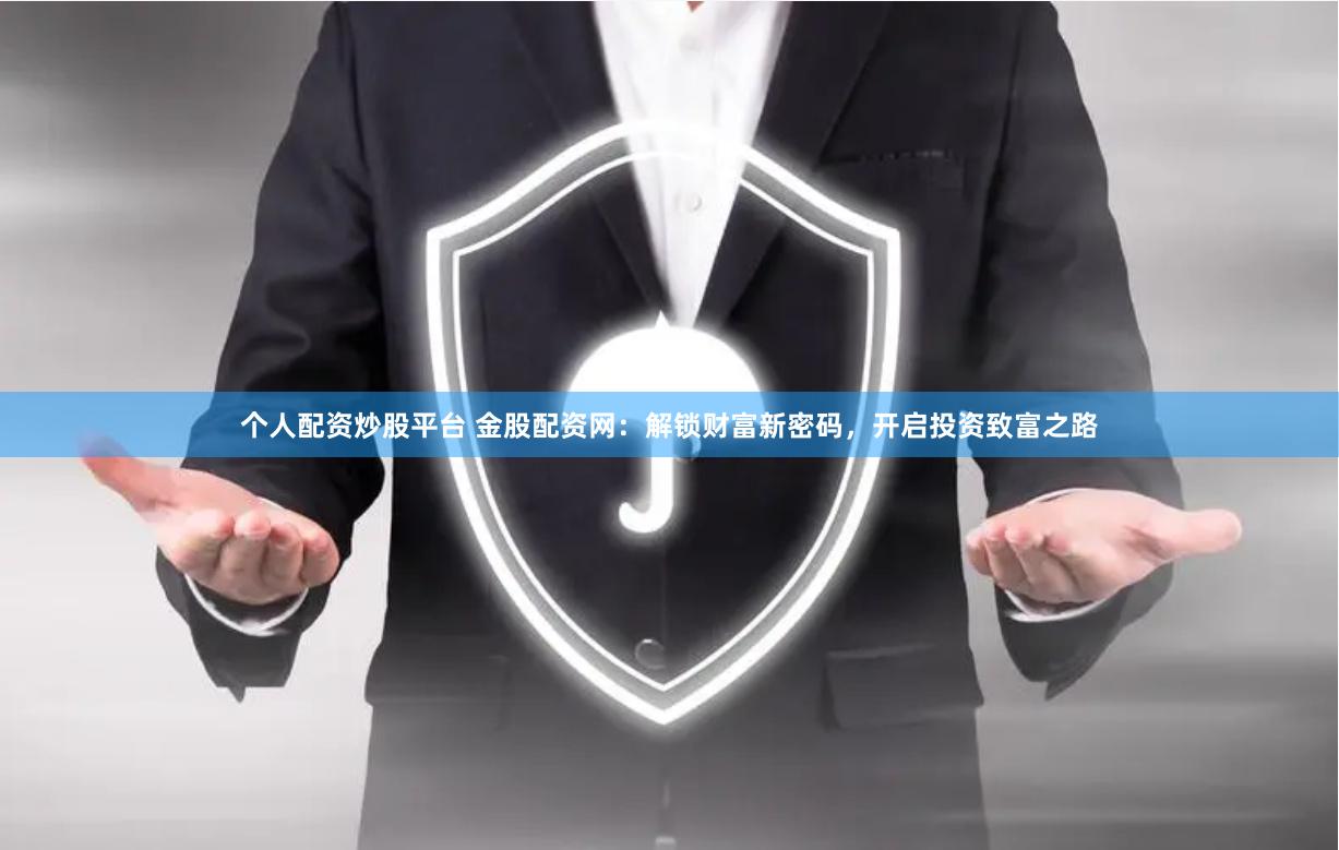 个人配资炒股平台 金股配资网：解锁财富新密码，开启投资致富之路