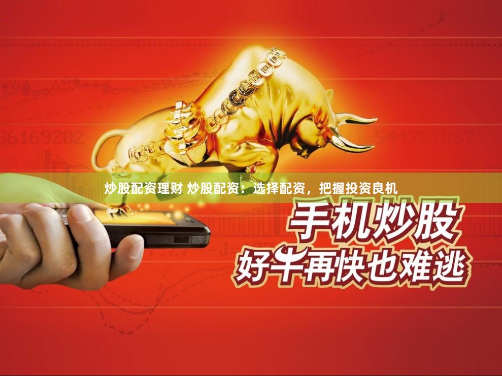 炒股配资理财 炒股配资：选择配资，把握投资良机