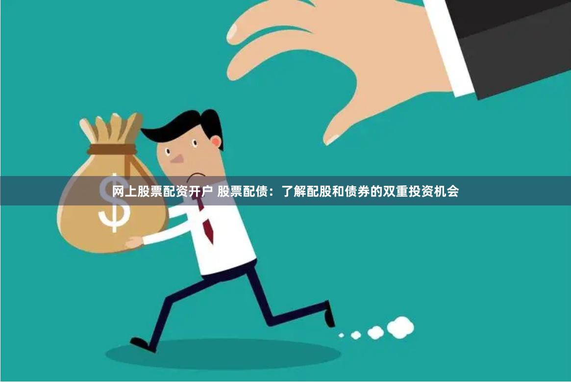网上股票配资开户 股票配债：了解配股和债券的双重投资机会