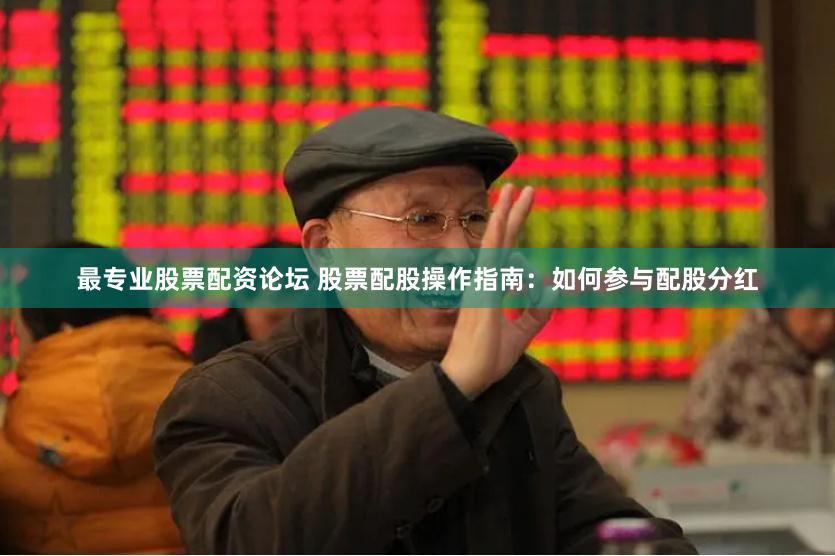 最专业股票配资论坛 股票配股操作指南：如何参与配股分红