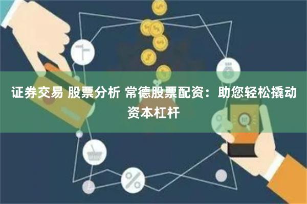 证券交易 股票分析 常德股票配资：助您轻松撬动资本杠杆