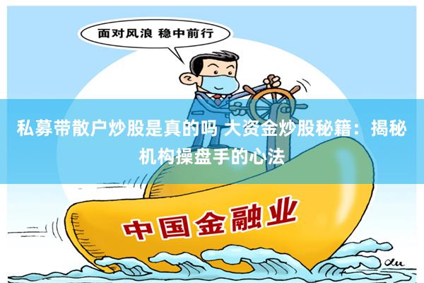 私募带散户炒股是真的吗 大资金炒股秘籍：揭秘机构操盘手的心法