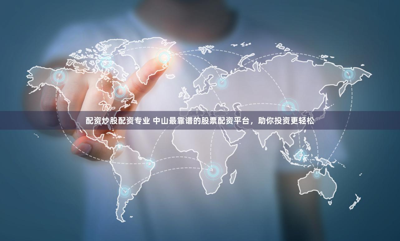 配资炒股配资专业 中山最靠谱的股票配资平台，助你投资更轻松