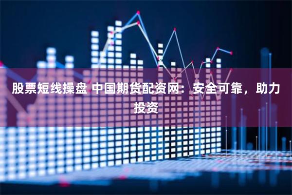 股票短线操盘 中国期货配资网：安全可靠，助力投资