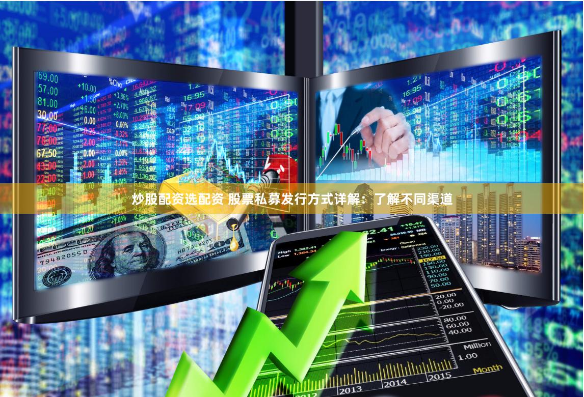 炒股配资选配资 股票私募发行方式详解：了解不同渠道